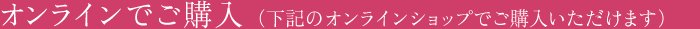 オンラインでご購入（下記のオンラインショップでご購入いただけます）