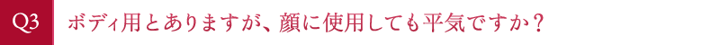 ボディ用とありますが、顔に使用しても平気ですか？