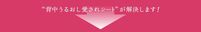 “背中うるおし愛されシート”が解決します！