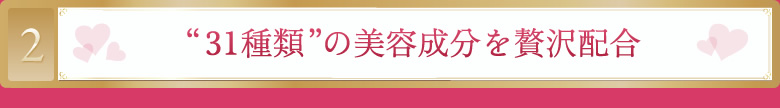 “３１種類”の美容成分を贅沢配合