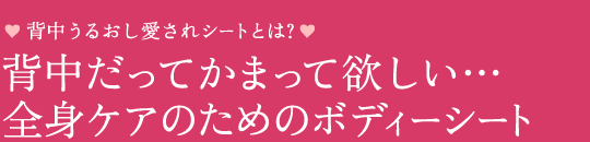 背中うるおし愛されシートとは?背中だってかまって欲しい…全身ケアのためのボディーシート